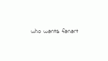 who wants fanart