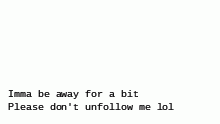 I'm going to be on a hiatus or some