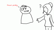 haha she's been offline for a while