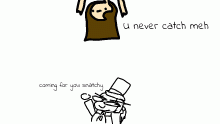 U never catch meh
