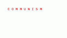 C O M M U N I S M
