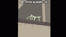 GET STICK BUGGED LOL