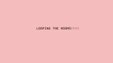 looping the rooms wip!!