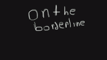 On the borderline pt 1