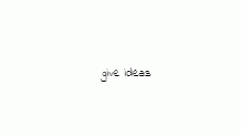give ideas