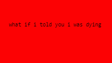 what if i told you i was dying