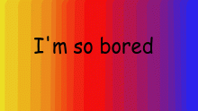 im bored