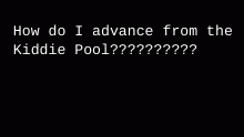 How do advance from kiddie pool?