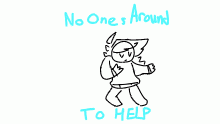 no ones around to help