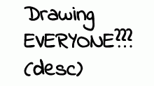 DRAWING EVERYONE??? (desc)