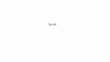 bruh