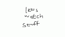 guys lets watch stuff