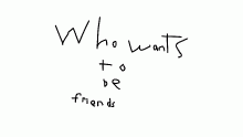 Who Wants to be friends