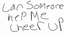 Can someone cheer me up