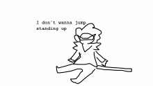 he doesn't want to jump