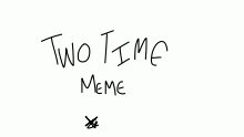 Two Time Meme!!