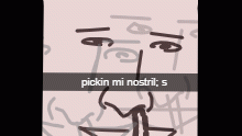 pickin mi nostirls <333333