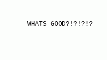 Yo wat good?